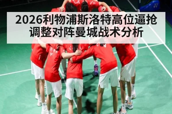 2026利物浦斯洛特高位逼抢调整对阵曼城战术分析