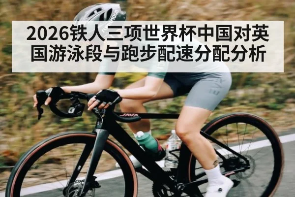 2026铁人三项世界杯中国对英国游泳段与跑步配速分配分析